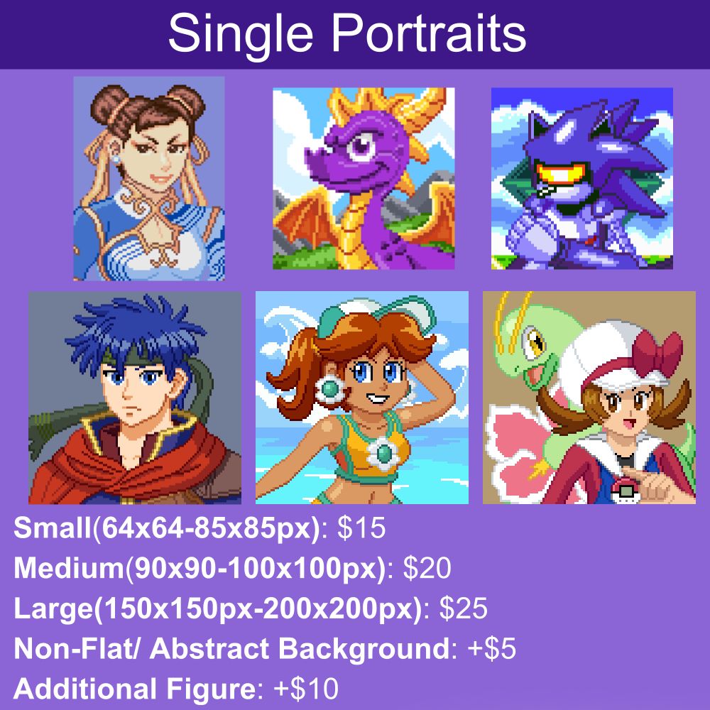 Page 1: Single Portraits. Small:$15 Medium:20 Large:$25 Non Flat Backgrounds (Like the Spyro Portrait) are an additional $5 An extra figure (such as the Meganium in the Lyra Portrait) is an additional $10