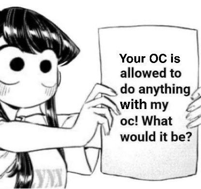 Your OC is allowed to do anything with my oc! What would it be?