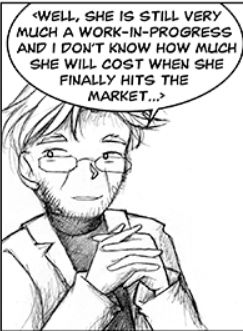 Dr Gero wears a light sport coat over dark turtleneck and folds his hands as he sits at an outdoor table at the cafe across the street from the FoxHole and talks to Ashe about Ping.
Dr Gero: <Well, she is still very much a work-in-progress and I don't know how much she will cost when she finally hits the market...>