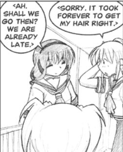 On the landing outside the door to the apartment above MegaGamers, Miho and Ping wear school uniforms and talk while Piro stands nearby.
Miho: <Ah. Shall we go then? We are already late.>
Ping: <Sorry. It took forever to get my hair right.>