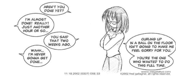 Real life Seraphim stands with her arms crossed and talks to Piro.
Seraphim: Aren't you done yet?
Piro: I'm almost done! Really! Just another hour or so...
Seraphim: You said that two weeks ago.
Piro: Wahh... I'm never gonna get done.
Seraphim: Curling up in a ball on the floor isn't going to make me feel sorry for you. You're the one who wanted to do this full time.