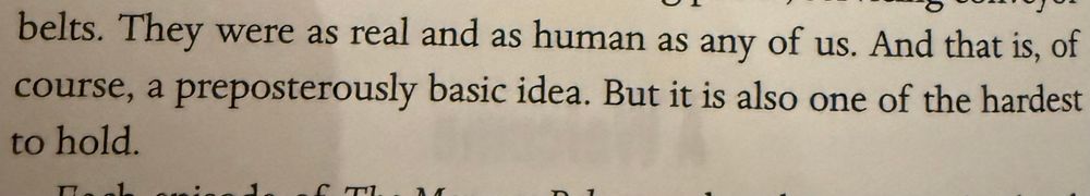 Quote: They were as real and as human as any of us. And that is, of course, a preposterously basic idea. But it is also one of the hardest to hold.