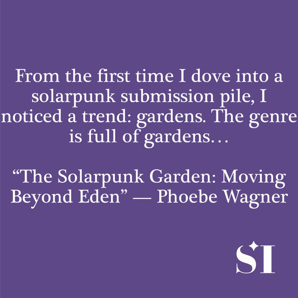 Purple background, white text, which says "From the first time I dove into a solarpunk submission pile, I noted a trend: gardens. The genre is full of gardens... "The Solarpunk Garden: Moving Beyond Eden" -- Phoebe Wagner 