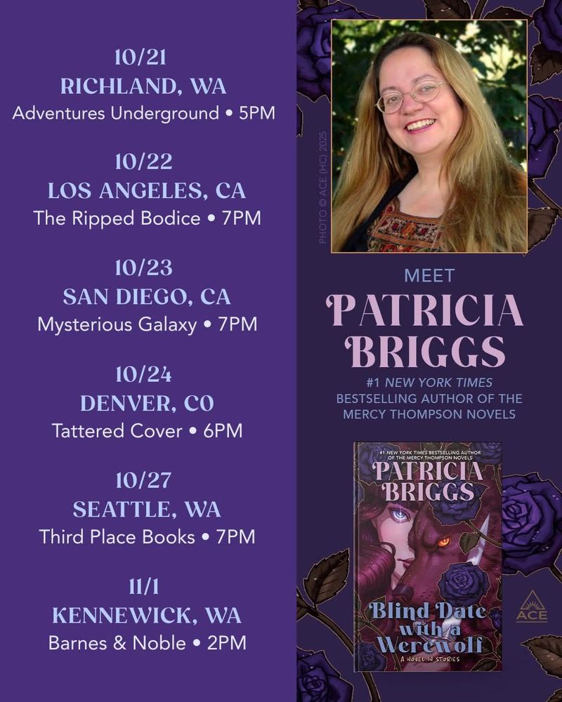 Graphic shows the dates and times of Patty's upcoming tour for Blind Date with a Werewolf. It has a purple background with a picture of Patty and the cover for Blind Date with a Werewolf. The tour dates and times. 10/21  Richland, WA Adventures Underground 5pm.
10/22 Los Angeles, The Ripped Bodice CA 7pm.
10/23 Mysterious Galaxy, CA 7pm.
10/24 Tattered Cover Denver CO 6pm.
10/25 Third Place Books Seattle, WA 7pm.
11/1
Barnes and Noble Kennewick, WA 2pm.

