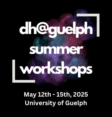 The words DH@Guelph Summer Workshops May 12-15 University of Guelph on a black background.