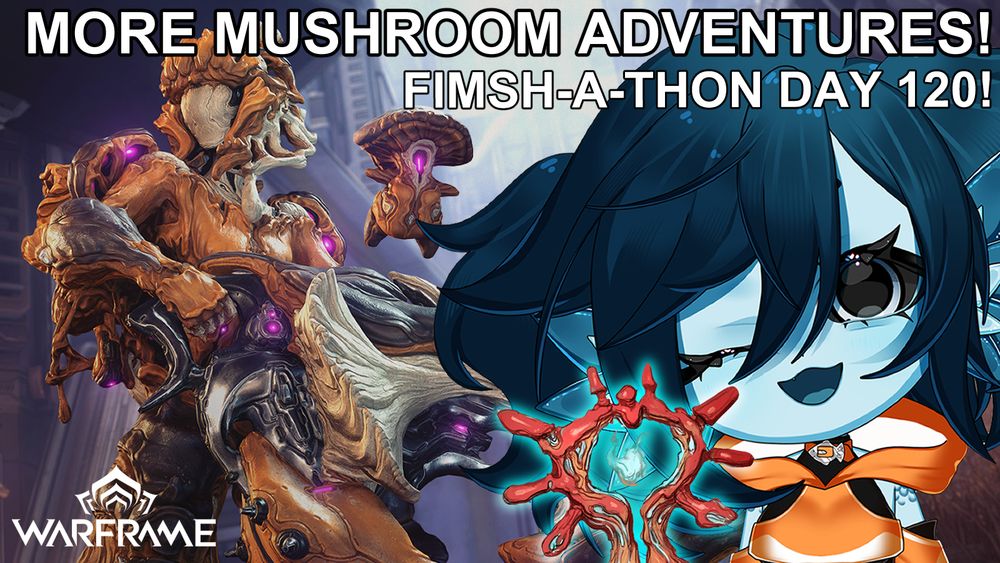 An image of Nokko and one of his Sprodlings, from the game Warframe. Beanie, a blue fish girl with short dark blue hair pulled into twin tails, is winking at the viewer with a red mushroom beside her. The text reads "MORE MUSHROOM ADVENTURES!" and "FIMSH-A-THON DAY 120!"