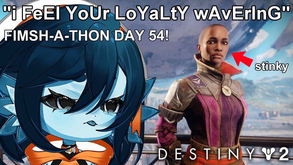 An image of Ikora from Destiny 2. Beanie, a blue fish girl with short dark blue hair is sticking her tongue out at Ikora. The text reads "i FeEl YoUr LoYaLtY wAvErInG" "FIMSH-A-THON DAY 54!" and "stinky" with a red arrow pointing at Ikora