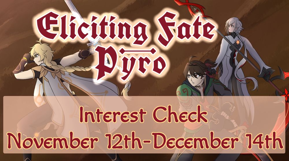 Banner image featuring: Aether, Gaming, and Arlecchino with their weapons readied.

Title reads: Eliciting Fate- Pyro
Subtext reads: Interest Check November 12th-December 14th
