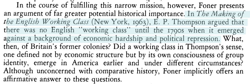 Pauline Maier, reviewing Philip Foner's Labor and the American Revolution, writes: "In The Making of the English Working Class, E.P. Thompson argued that there was no English "working class" until the 1790s when it emerged against a background of economic hardship and political repression."