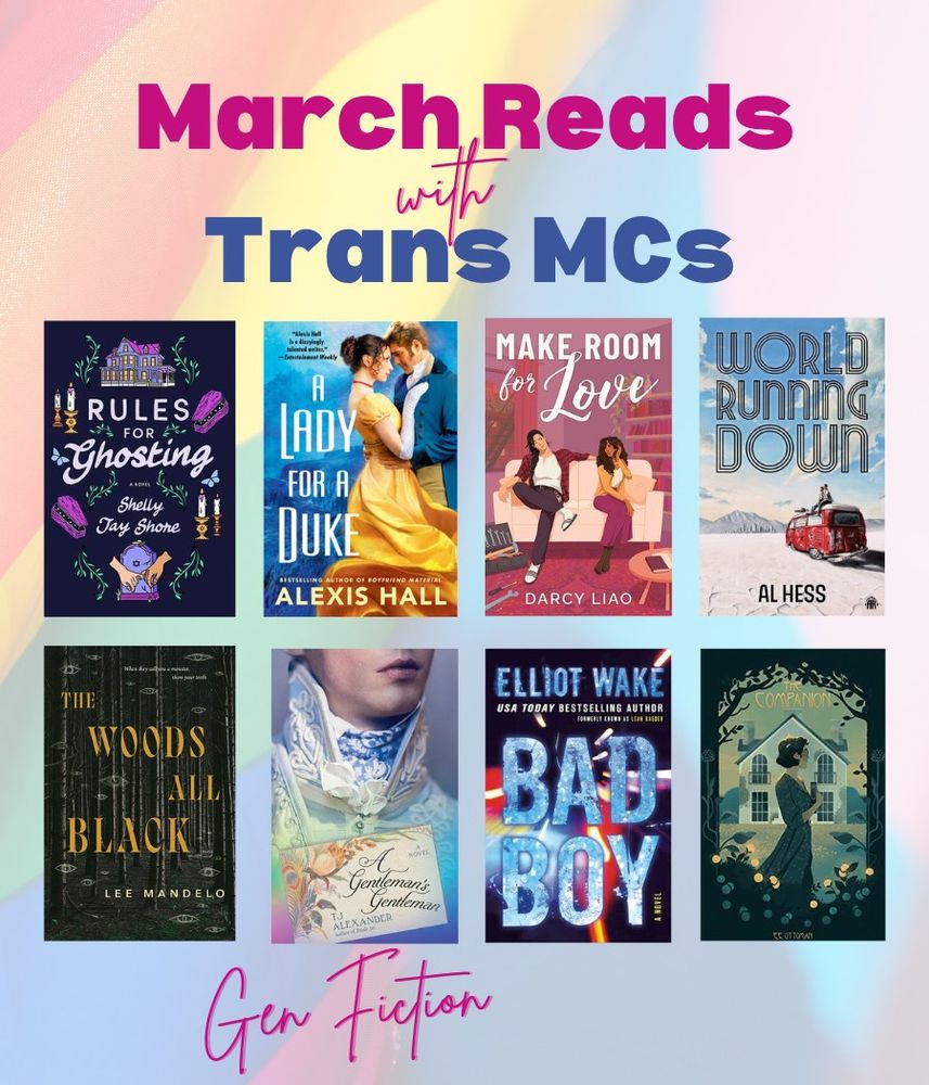March Reads with Trans MCs, featuring 8 book covers: Rules For Ghosting by Shelly Jay Shore, A Lady for a Duke by Alexis Hall, Make Room for Love by Darcy Liao, World Running Down by Al Hess, The Woods All Black by Lee Mandelo, A Gentleman's Gentleman by TJ Alexander, Bad Boy by Elliot Wake, and The Companion by EE Ottoman.