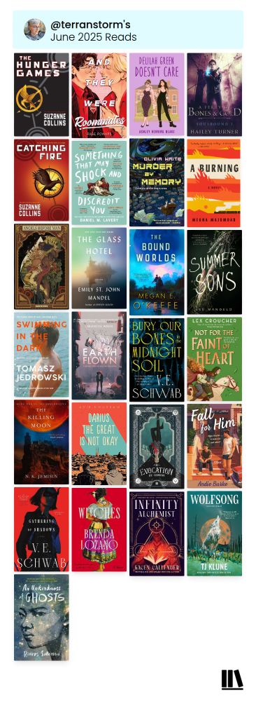 Covers for 25 recent reads: The Hunger Games by Suzanne Collins, And They Were Roommates by Page Powars, Delilah Green Doesn't Care by Ashley Herring Blake, A Ferry of Bones & Gold by Hailey Turner, Catching Fire by Suzanne Collins, Something That May Shock and Discredit You by Daniel M Lavery, Murder by Memory by Olivia Waite, A Burning by Megha Majumdar, Angels Before Man by Rafael Nicolás, The Glass Hotel by Emily St John Mandel, The Bound Worlds (Devoured Worlds #3) by Megan E O'Keefe, Summer Sons by Lee Mandelo, Swimming in the Dark by Tomasz Jedrowski, Earthflown by Frances Wren, Bury Our Bones in the Midnight Soil by VE Schwab, Not for the Faint of Heart by Lex Croucher, The Killing Moon by NK Jemisin, Darius the Great Is Not Okay by Adib Khorram, Evocation by ST Gibson, Fall for Him by Andie Burke, A Gathering of Shadows (Shades of Magic #2) by VE Schwab, Witches by Brenda Lozano, Infinity Alchemist by Kacen Callender, Wolfsong by TJ Klune, and An Unkindness of Ghosts by Rivers Solomon.