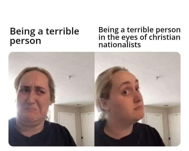 Has two side-by-side pictures of a blond woman's face. In the left picture, she's grimacing and looks disgusted. The text reads "being a terrible person." The right side picture has the same blonde woman looking intrigued and the text reads "being a terrible person in the eyes of Christian Nationalists."
