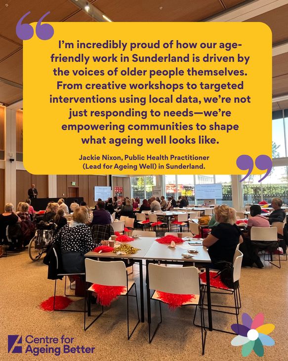 “I’m incredibly proud of how our age-friendly work in Sunderland is driven by the voices of older people themselves. From creative workshops to targeted interventions using local data, we’re not just responding to needs—we’re empowering communities to shape what ageing well looks like. The difference is visible in the growing confidence, connection, and wellbeing among our older residents.” Says Jackie Nixon, Public Health Practitioner (Lead for Ageing Well) in Sunderland.