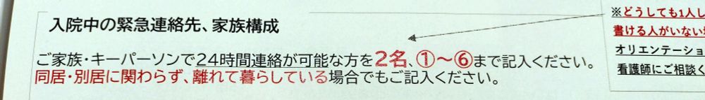 入院手術の書類のひとつ。
入院中の緊急連絡先、家族構成の記入欄。
以下の文言。

ご家族・キーパーソンで24時間連絡が可能な方を2名、記入してください。
同居・別居にかかわらず離れて暮らしている場合でもご記入ください