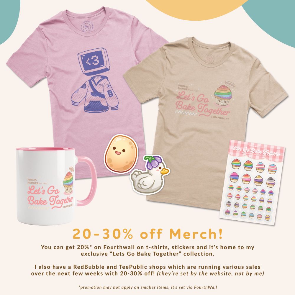 There's 20-30% off merch! You can get 20% on Fourthwall on t-shirts, stickers and it’s home to my exclusive “Lets Go Bake Together” collection. (promotion may not apply on smaller items, it’s set via FourthWall). I also have a RedBubble and TeePublic shops which are running various sales over the next few weeks with 20-30% off! (they’re set by the website, not by me).