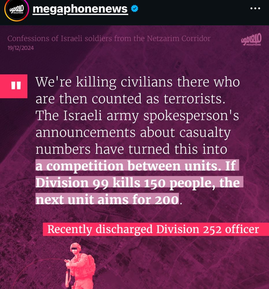 We're killing civilians there who are then counted as terrorists.
The Israeli army spokesperson's announcements about casualty numbers have turned this into a competition between units. If Division 99 kills 150 people, the next unit aims for 200.
Recently discharged Division 252 officer