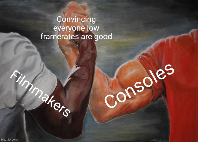 An epic handshake meme. "Filmmakers" and "Consoles" shaking hands with "Convincing everyone low framerates are good".