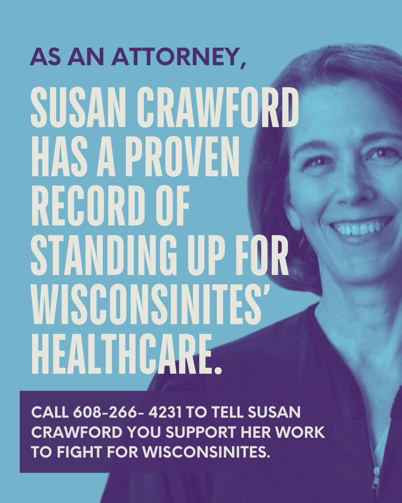 AS AN ATTORNEY,
SUSAN CRAWFORD
HAS A PROVEN
STANDING UP FOR WISCONSINITES' HEALTHCARE.
CALL 608-266- 4231 TO TELL SUSAN CRAWFORD YOU SUPPORT HER WORK TO FIGHT FOR WISCONSINITES.