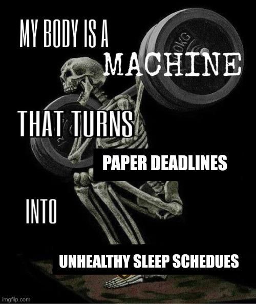 The "My Body is a Machine" meme, a template with a skeleton lifting weights for some ridiculous reason. This one is "My body is a machine that turns paper deadlines into unhealthy sleep schedules"