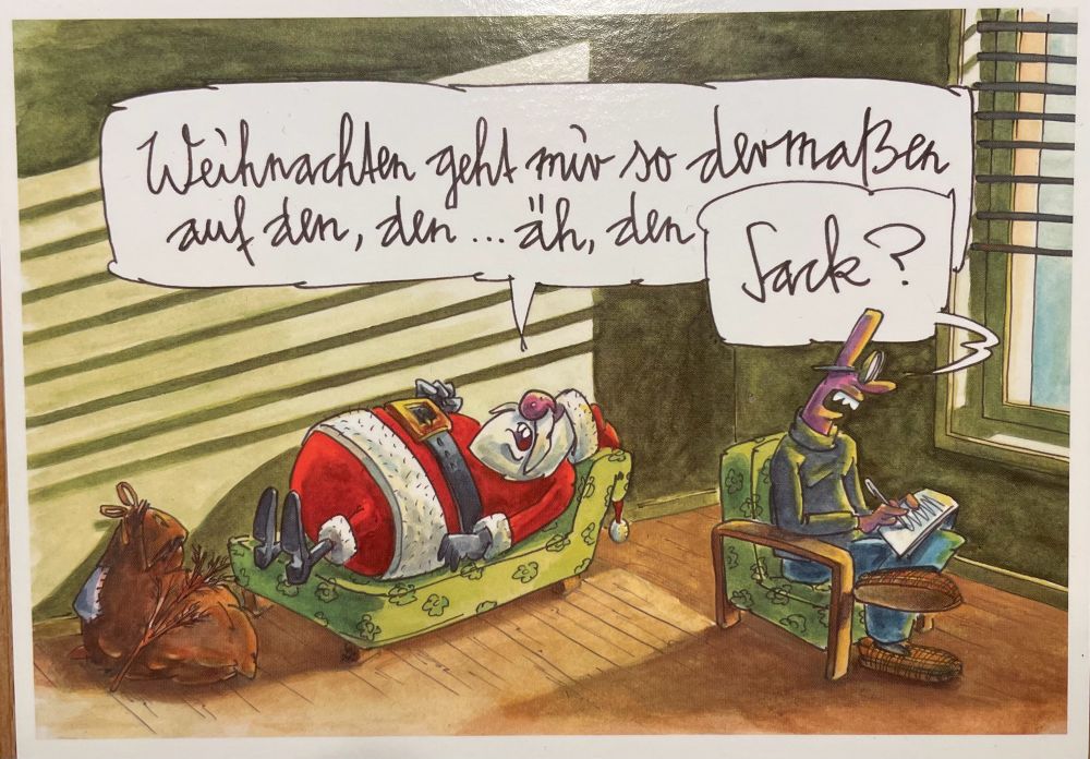 Ein Weihnachtsmann liegt beim Psychotherapeuten auf der Couch, sein Sack mit Geschenken liegt am Fuße der Couch. Er sagt „Weihnachten geht mit so dermaßen auf den…äh…den…“. Der Therapeut ergänzt „…Sack?“