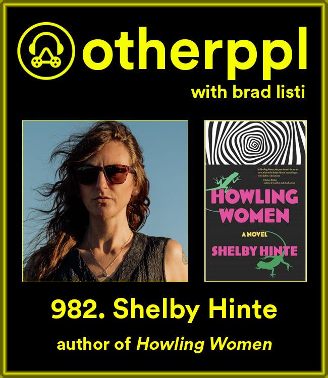 In Episode 982 of the Otherppl with Brad Listi podcast, a conversation with Shelby Hinte, author of the debut novel HOWLING WOMEN, available from Leftover Books.