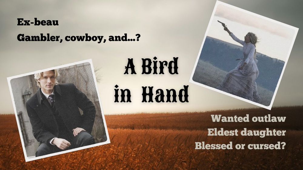 a simple mood board with the title "a bird in hand" in the center on top of a prairie background. On the left is a photo of a blond man in a suit labeled "ex-beau, gambler, cowboy, and...?" On the right is a photo of a young woman brandishing a pistol labeled "wanted outlaw, eldest daughter, blessed or cursed?"