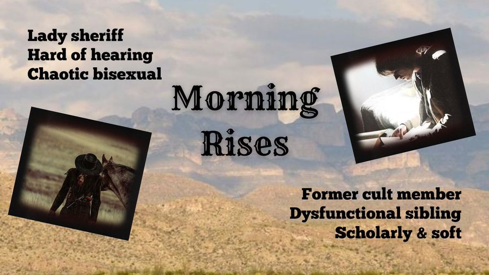 a simple mood board with a background of desert mountains in a storm. The title "Morning rises" is in the middle. To the left is a photo of a woman with her head down, face covered by a cowboy hat. It's labeled with "lady sheriff, hard of hearing, chaotic bisexual." To the right is a photo of a man hunched over a book. It's labeled with "former cult member, dysfunctional sibling, scholarly & soft."