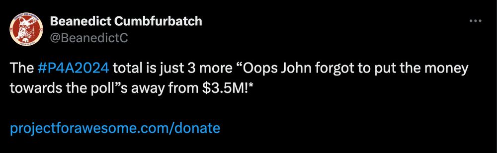 Beanedict Cumbfurbatch tweeting in 2024 that the P4A total is just 3 more "oops John forgot to put the money towards the polls" away from 3.5 M! 