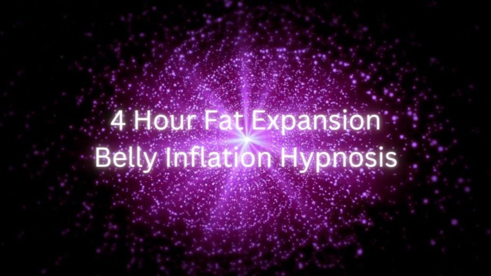 4 Hour Fat Expansion | Belly Inflation Hypnosis