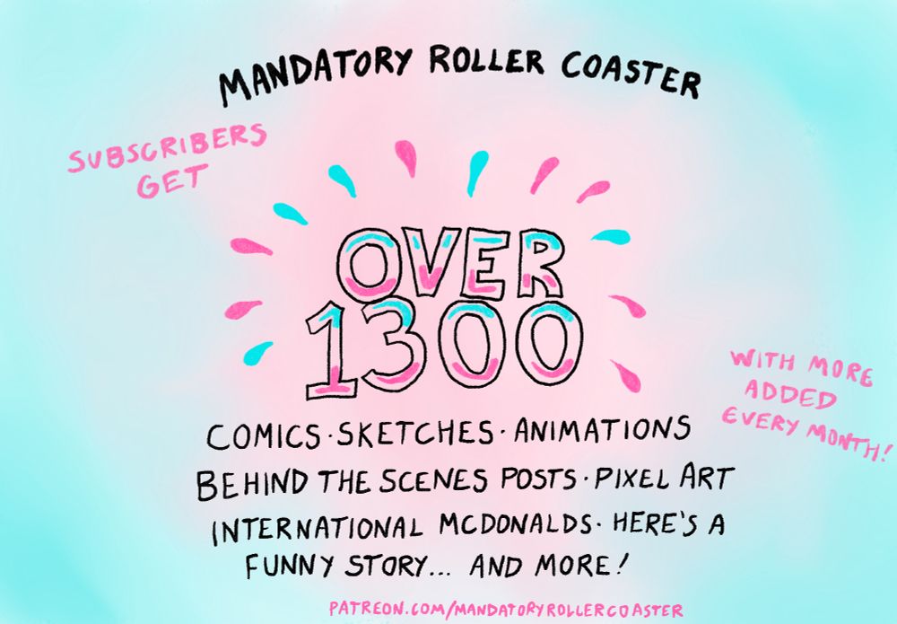 Mandatory Roller Coaster subscribers get over 1300 comics, sketches, animations, behind the scenes posts, pixel art, international McDonalds, Here’s A Funny Story… and more! With more added every month. patreon.com/mandatoryrollercoaster