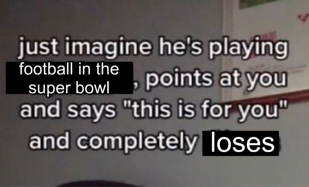 text says: “just imagine he’s playing football in the super bowl, points at you and says ‘this is for you’ and completely loses”