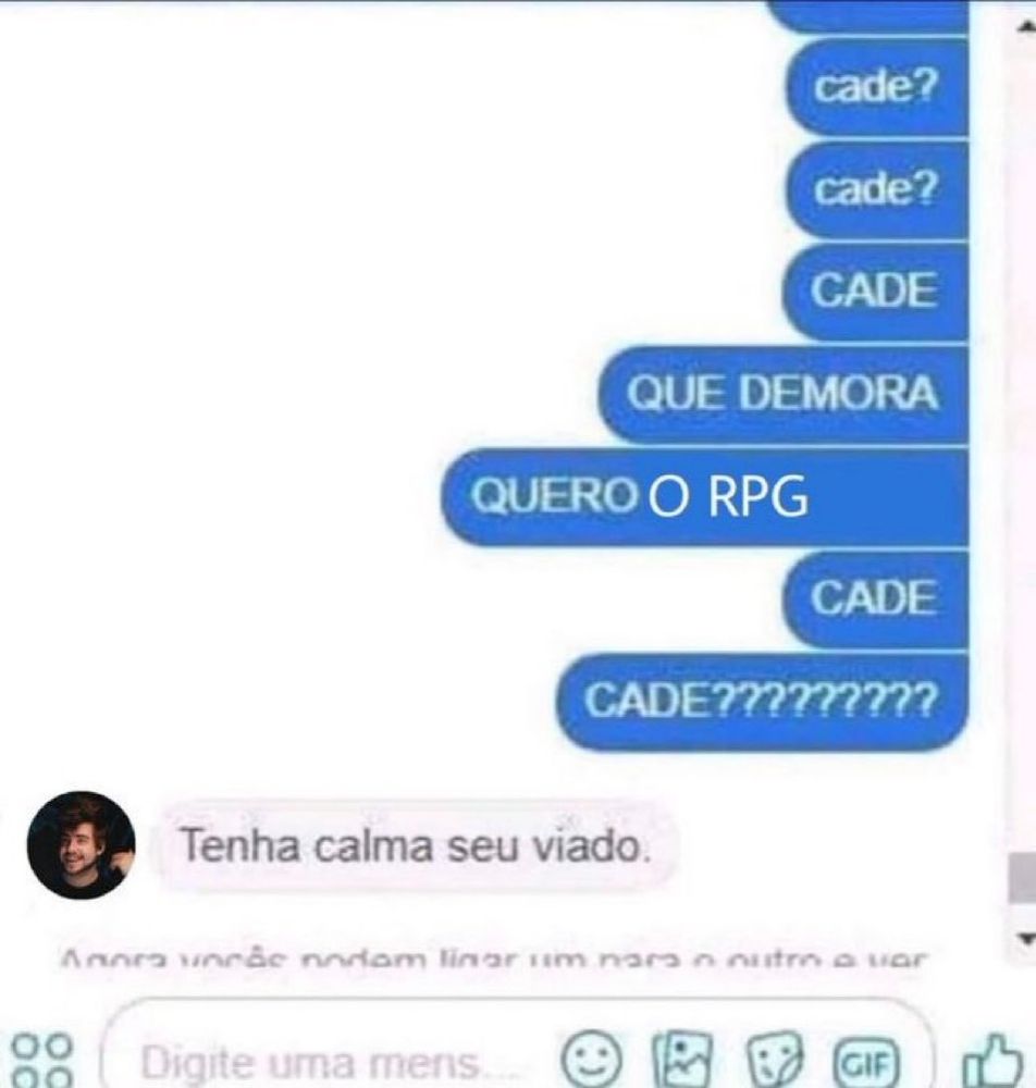 - QUERO O RPG CADE CADEEE??????

-Tenha calma seu viado.