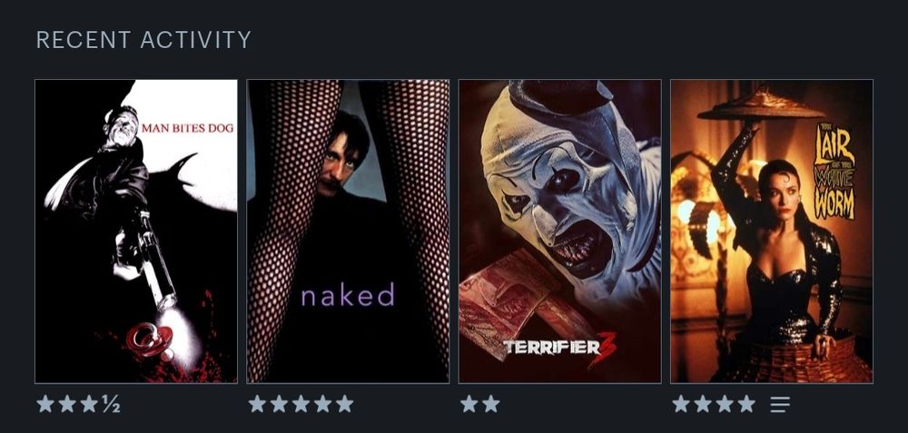 Recent letterboxd activity. 
1. Man Bites Dog
2. Naked
3. Terrifier 3 
4. The lair of the white worm