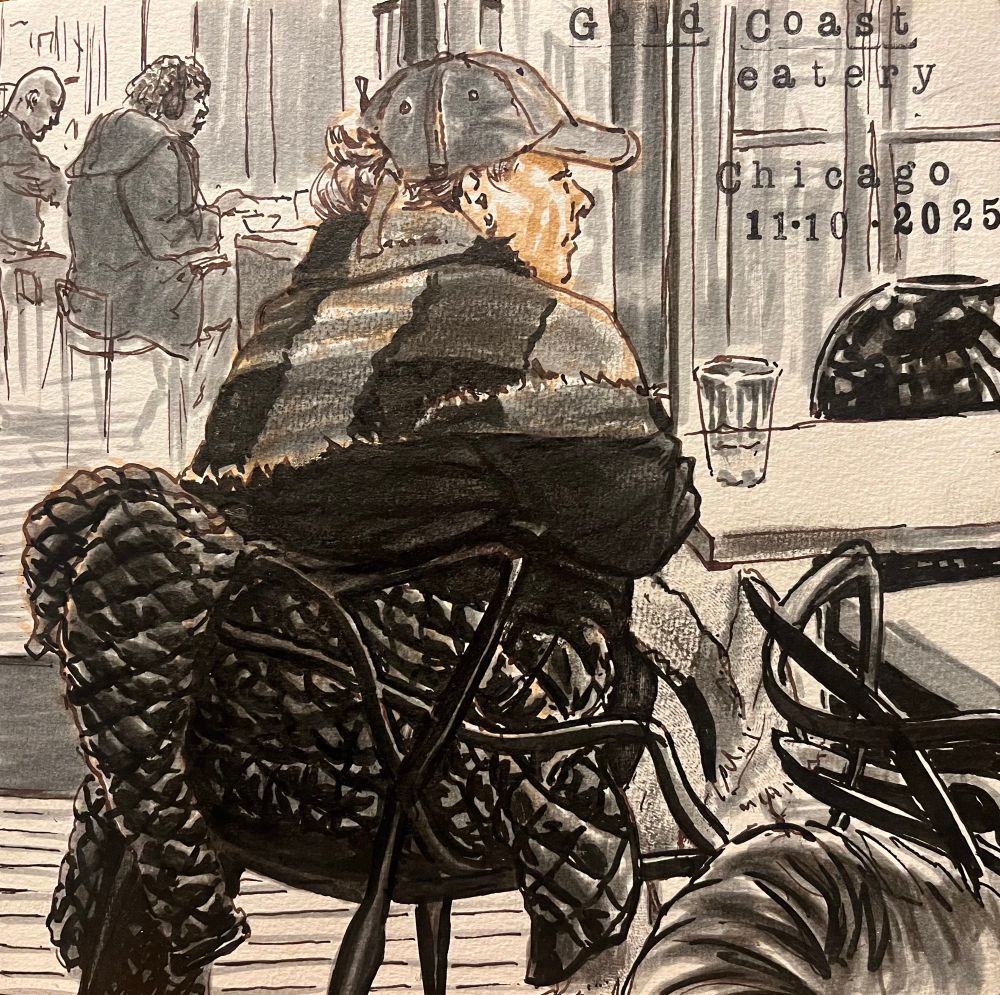 After a morning session at life drawing down in Chicago’s Gold Coast, I had lunch at a eatery I like with good food and very nice lighting. Sketched a woman with a puffy quilted jacket. Fun to draw by took more time than I anticipated with all the puffy diamonds the fabric had.