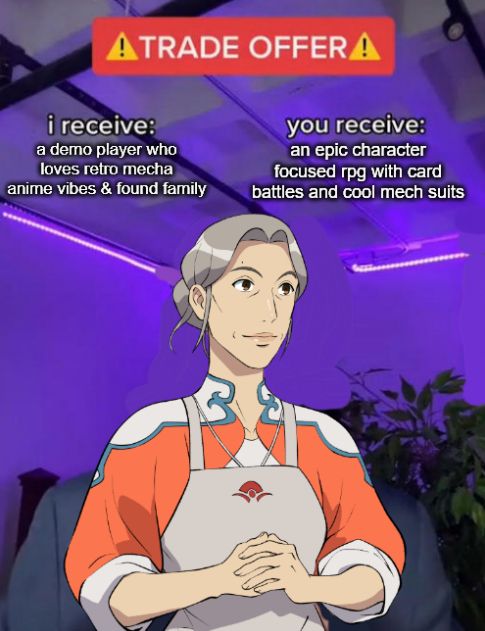 "Trade Offer" meme but painted over to instead be Tonsha from Battle Suit Aces. Her hands are folded in front of her as if she is going to make you a deal. She looks very polite. The text reads ⚠ TRADE OFFER ⚠ I receive: a demo player who loves retro mecha anime vibes and found family you receive: an epic character focused rpg with card battles and cool mech suits