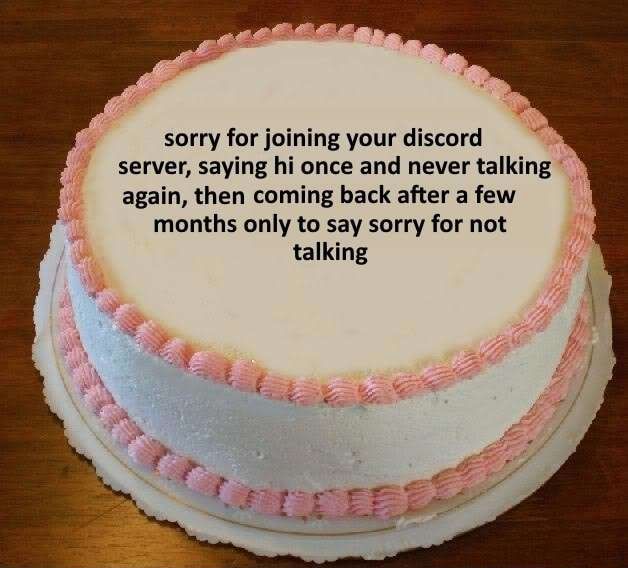 A cake with "sorry for joining your discord server, saying hi once and never talking again, then coming back after a few months only to say sorry for not talking" on it