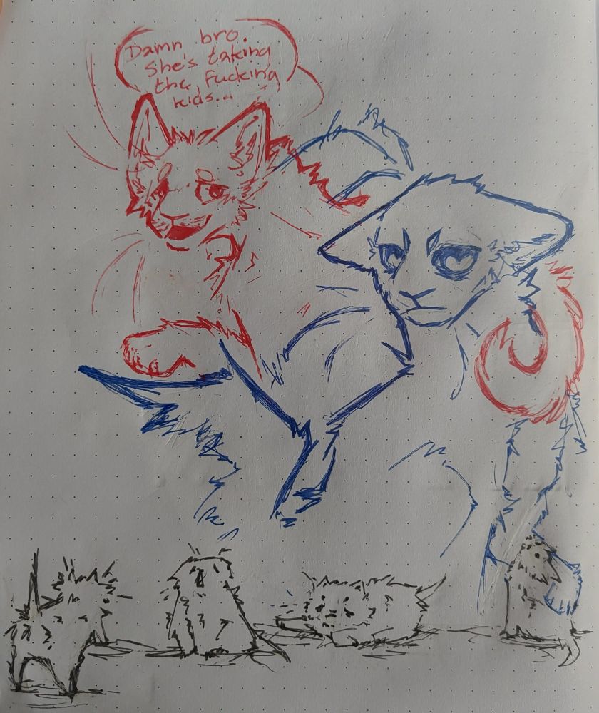 Pen doodle depicting two adult cats and four kittens with one cat saying "Damn bro, she's taking the fucking kids..." 