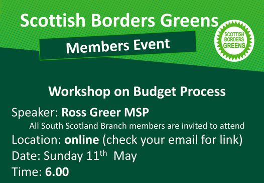 Scottish Borders Greens Members Event: workshop on budget process, speaker Ross Greer.  All South Scotland Branch members are invited to attend, online Sunday 11th May 6pm.