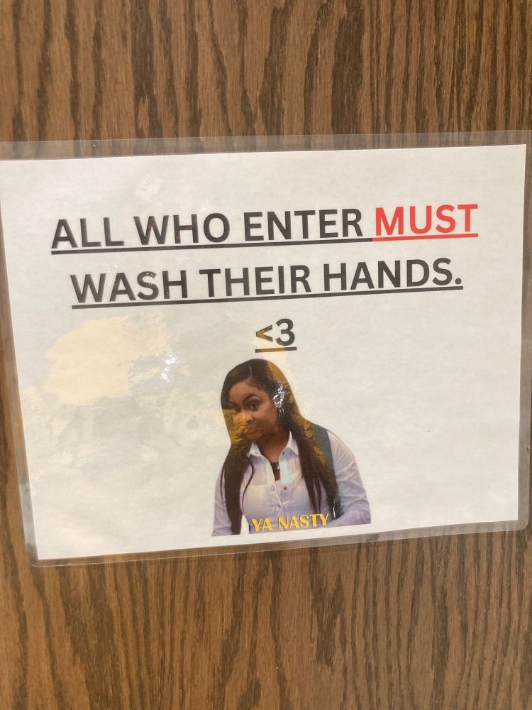A laminated sign that reads “ALL WHO ENTER MUST WASH THEIR HANDS”. 

Below is a picture of Raven Symone looking judgmental with the caption “YA NASTY”