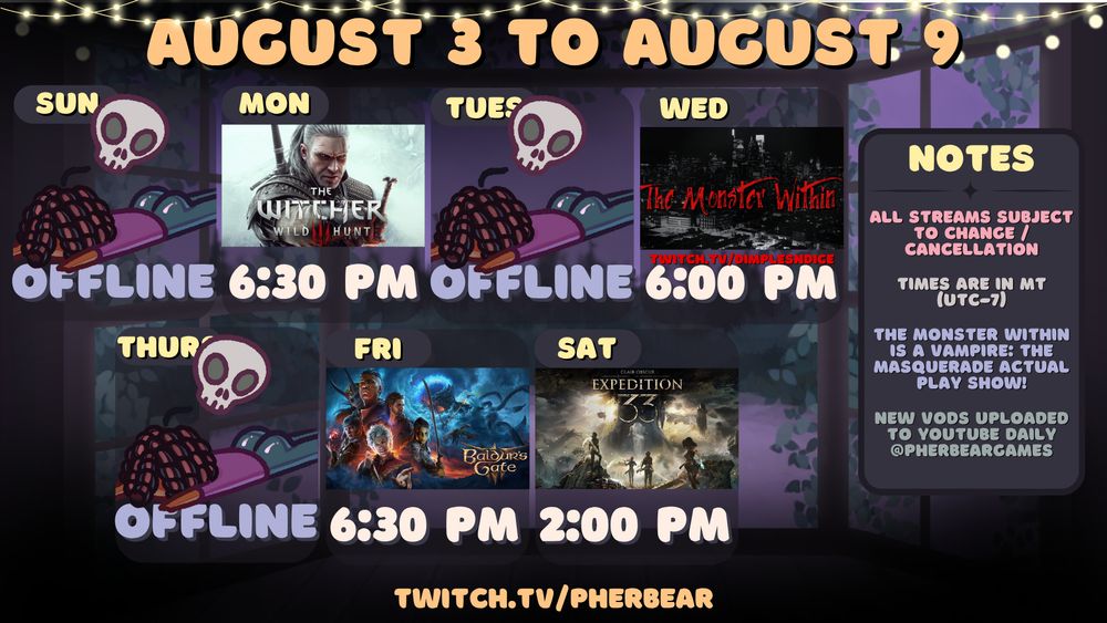 Pherbear's stream schedule image for August 3 to August 9 over at twitch.tv/pherbear. The graphic features string lights at the top, and a window lined with vines showing a purple terrain and evening sky. There are emotes of a chibi version of Pher face down on the floor with a skull hovering over her. The text on the image is a mix of gold, pastel yellow, lavender, off-white, sage green, and pink. The "Notes" section reads: 

"All streams subject to change / cancellation"

"Times are in MT (UTC-7)"

"The Monster Within Is a Vampire: The Masquerade Actual Play Show!"

"New VODS uploaded to YouTube daily @pherbeargames"