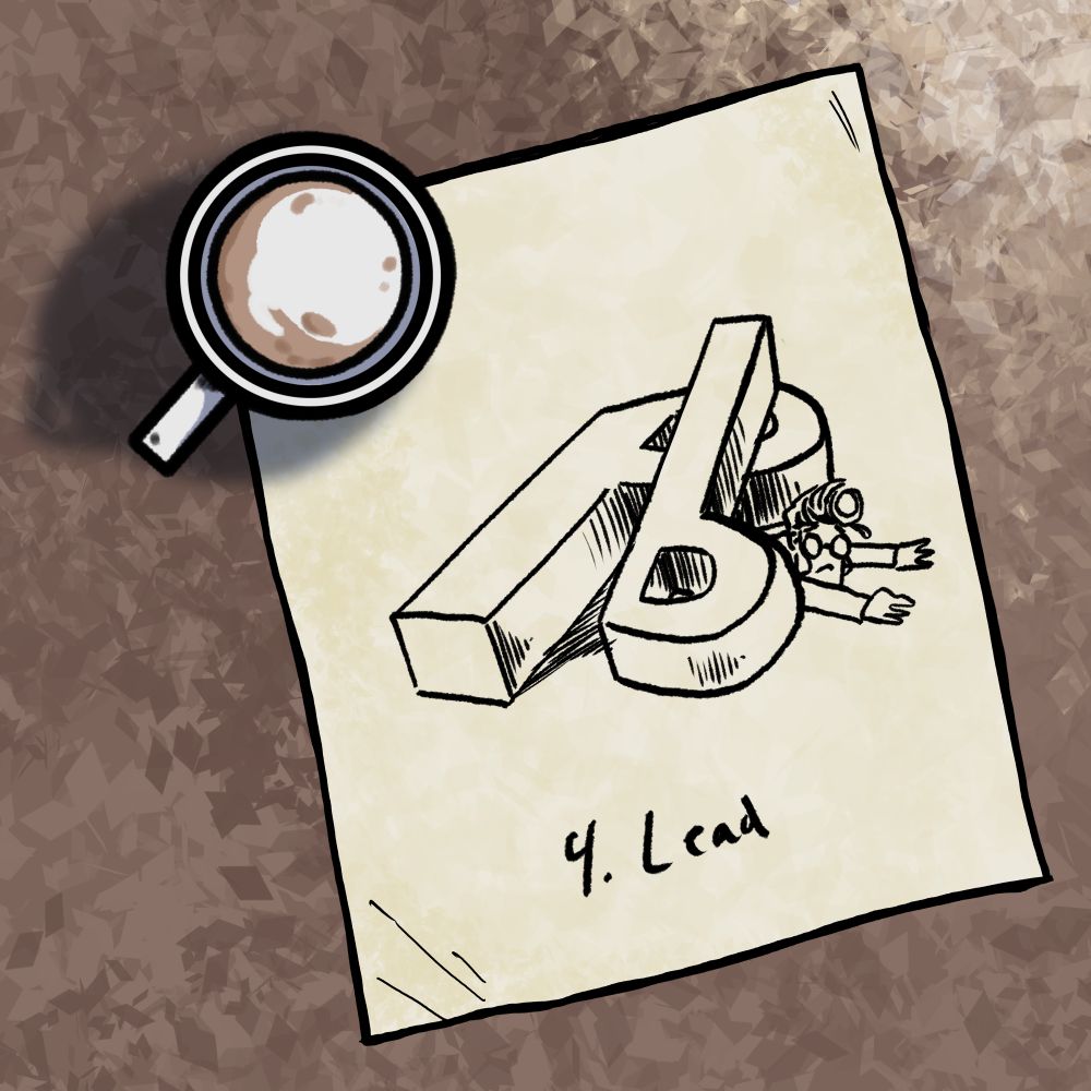 A pencil sketch by Big J on a piece of paper, its corner is weighed down by a mug of latte.
The sketch depicts Herbie being crushed under two gigantic 3D block letters "Pb", the symbol for the element lead. 
"4. Lead" is written on the bottom of the paper.