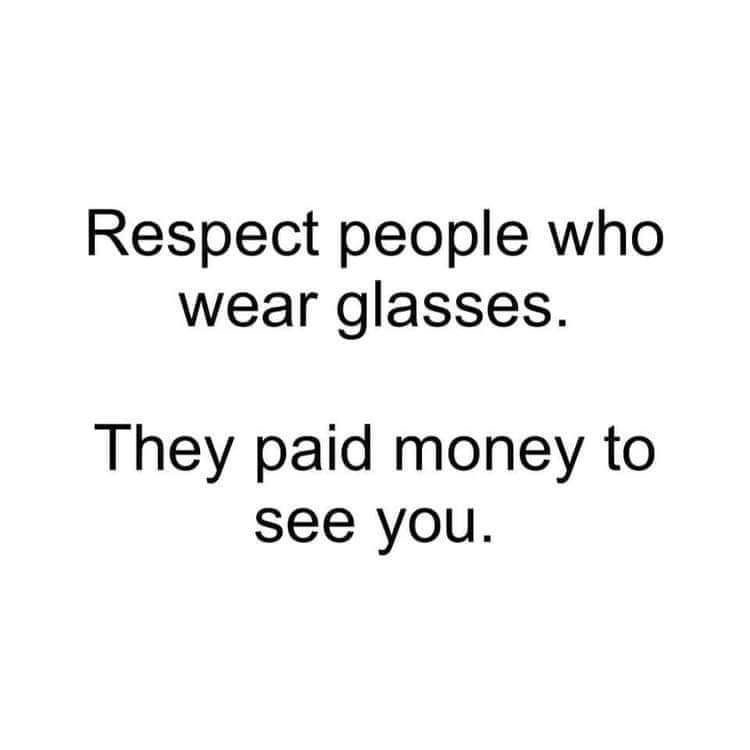White background, black text. Respect people who wear glasses. They paid money to see you.