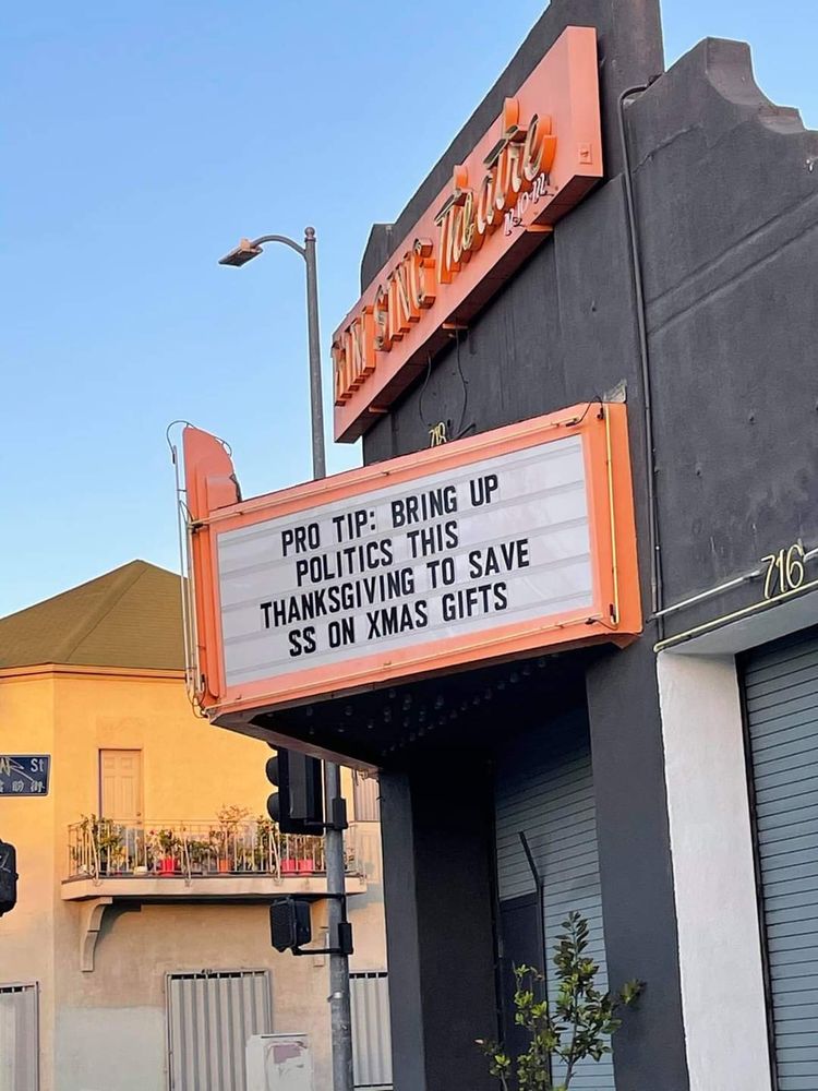 A picture of a movie theather marquee (orange border, white background, black letters) 

text reads: Pro Tip: Bring up politics this Thanksgiving to save $$ on Xmas gifts 