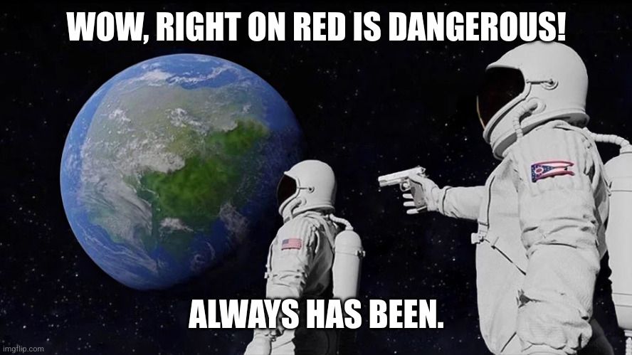 Astronaut meme:
Wow, right on red is dangerous!

Always has been.