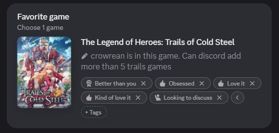 discord widget screenshot of trails of cold steel listed as favorite game with the description "crowrean is in this game. Can discord add more than 5 trails games" with the tags better than you + obsessed + love it + kind of love it + looking to discuss 