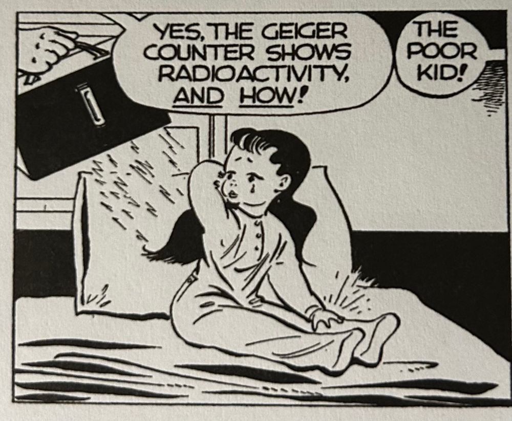 Dick Tracy comic panel of a small girl sat on a bed, against a pillow, with a single tear going down her cheek. A hand enters from left of frame holding a Geiger counter. A speech balloon from the hand’s owner proclaims “Yes, the Geiger counter shows radioactivity, and how!”. A second speech balloon enters from the right of the frame reacts “The poor kid!”