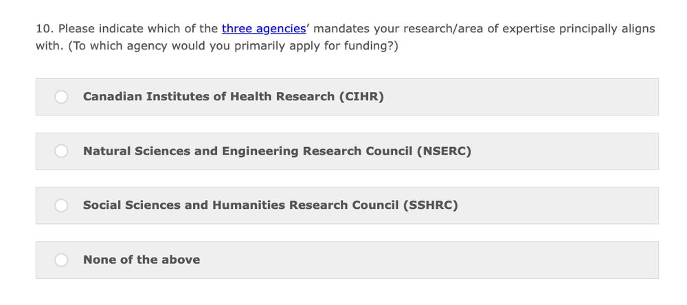 A screen shot from a survey that asks participants to select one of four possible answers. The question reads "Please indicate with of the three agencies' mandates your research/area of expertise principally aligns with. Answers include Canadian Institutes of Health Research, Natural Science and Engineering Research Council, Social Sciences and Humanities Research Council, and None of the Above. Only one option can be selected. 