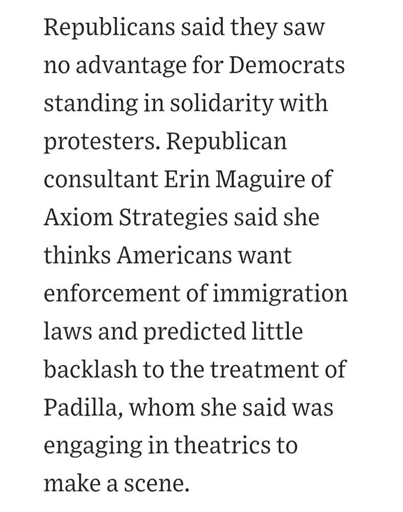 Republicans said they saw no advantage for Democrats standing in solidarity with protesters. Republican consultant Erin Maguire of Axiom Strategies said she thinks Americans want enforcement of immigration laws and predicted little backlash to the treatment of Padilla, whom she said was engaging in theatrics to make a scene.