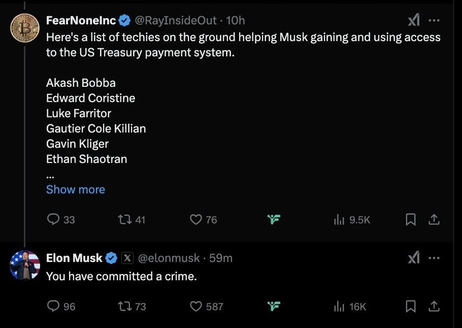 FearNonelnc @RayInsideOut. Here's a list of techies on the ground helping Musk gaining and using access to the US Treasury payment system. Akash Bobba Edward Coristine Luke Farritor Gautier Cole Killian Gavin Kliger Ethan Shaotran 

Elon Musk @elonmusk. You have committed a crime.