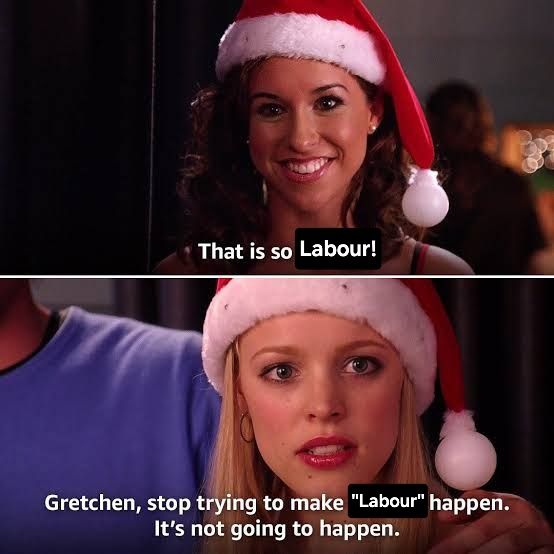 Mean Girls meme.

"That is so Labour!"

"Gretchen, stop trying to make 'Labour' happne. It's not going to happen."
